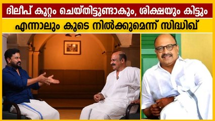 ദിലീപ് തെറ്റുകാരനായാലും കൂടെ നില്‍ക്കുമെന്ന് സിദ്ധിഖിന്റെ ന്യായീകരണം