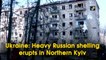 Ukraine: Heavy Russian shelling erupts in Northern Kyiv