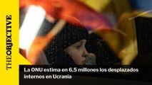 La ONU estima en 6,5 millones los desplazados internos en Ucrania