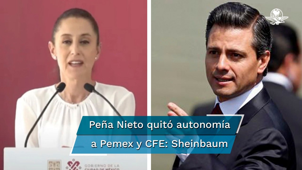 Reforma Energética de Peña Nieto quitó autonomía a Pemex y CFE, dice Sheinbaum