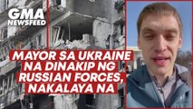 Mayor sa Ukraine na dinakip ng Russian forces, nakalaya na | GMA News Feed