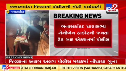 MLA ગેનીબેન ઠાકોરની જનતા રેડ બાદ એક્શનમાં પોલીસ, અનેક જગ્યાએ કરી કાર્યવાહી  _ Banaskantha _ Tv9
