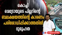 കൊച്ചി മെട്രോയുടെ പില്ലറിന്റെ ബലക്ഷയത്തിന്റെ കാരണം പരിശോധിപ്പിക്കാത്തതിൽ ദുരൂഹത
