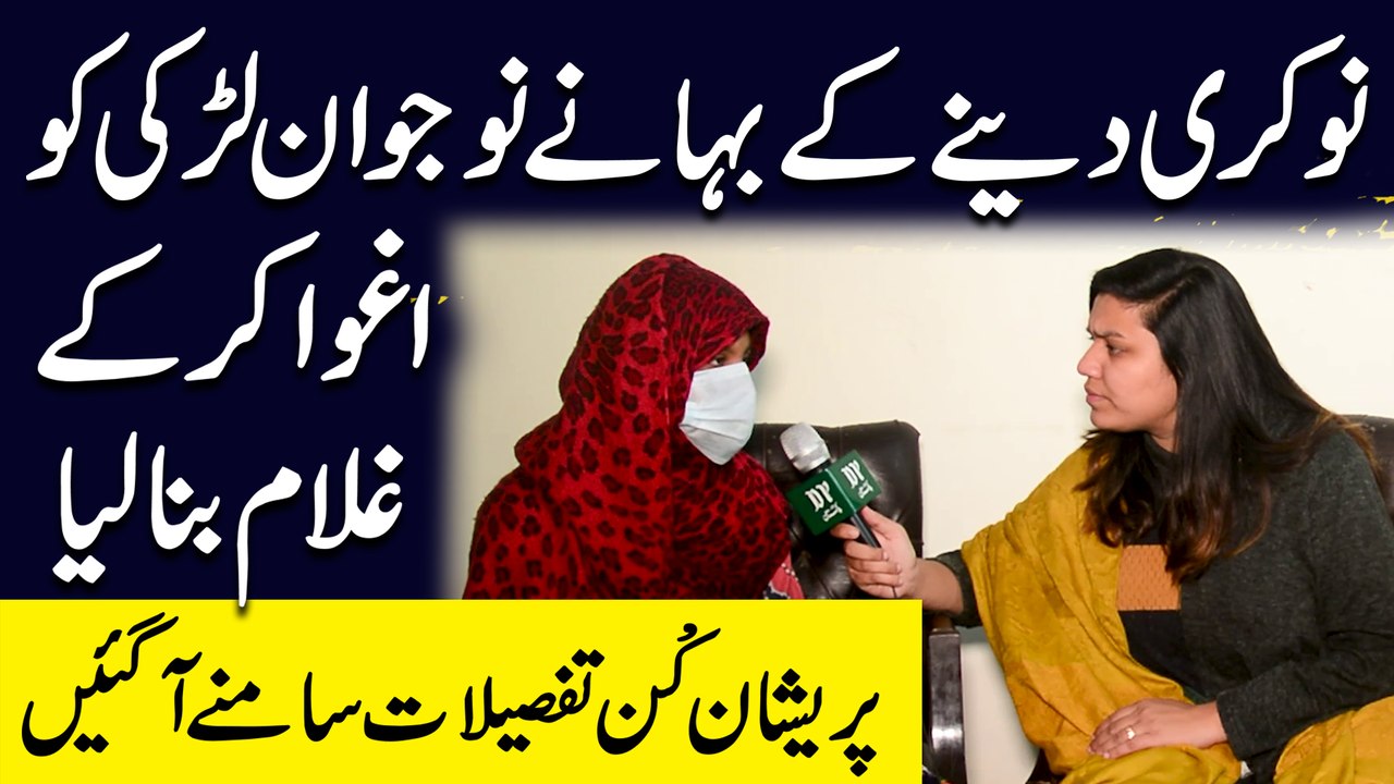 Nokri denay k bahanay nojwan larki ko aghwa kar k ghulam bana lia gya, preshan kun tafsilat samnay agayee