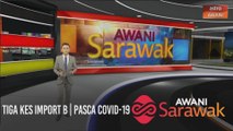 AWANI Sarawak [07/10/2020] - Tiga kes import B | Pasca COVID-19