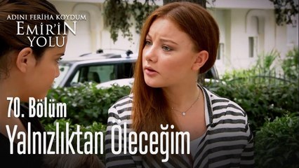 Yalnızlıktan öleceğim artık - Adını Feriha Koydum Emir'in Yolu 70. Bölüm