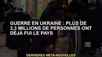 Guerre d'Ukraine : plus de 3,3 millions de personnes ont fui le pays
