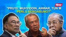 SINAR PM: PRU15: Muhyiddin, Anwar, Tun M perlu bergabung?