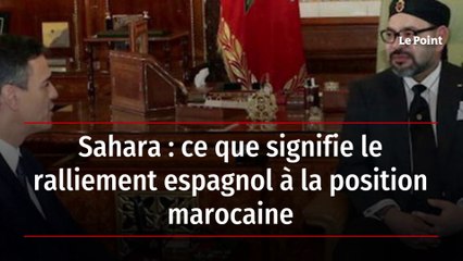 Sahara : ce que signifie le ralliement espagnol à la position marocaine