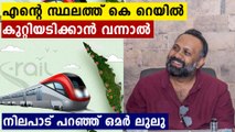 തന്റെ സ്ഥലത്ത് കെ റയിലിന്റെ കല്ലിട്ടാൽ പിഴുതെറിയുമോ ? ഒമർ ലുലു പറയുന്നു