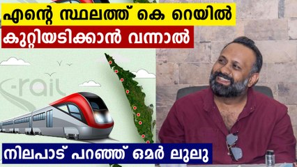 തന്റെ സ്ഥലത്ത് കെ റയിലിന്റെ കല്ലിട്ടാൽ പിഴുതെറിയുമോ ? ഒമർ ലുലു പറയുന്നു