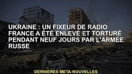 Ukraine : Un réparateur radio français a été enlevé et torturé par les troupes russes pendant 9 jour