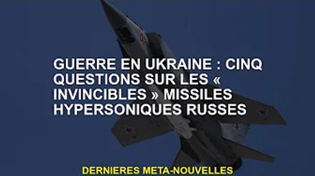 Guerre d'Ukraine : cinq questions sur le missile hypersonique russe invincible