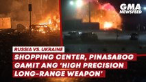 Russia vs. Ukraine—Shopping Center, pinasabugan ng 'high precision long-range weapon' | GMA News Feed