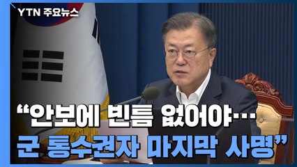 문 대통령 "안보에 빈틈없어야...군 통수권자 책무 마지막 사명" / YTN