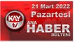 Kay Tv Ana Haber Bülteni (21 Mart 2022)