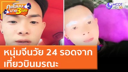 หนุ่มจีนวัย 24 รอดจาก "เที่ยวบินมรณะ" (22 มี.ค. 65) คุยโขมงบ่าย 3 โมง