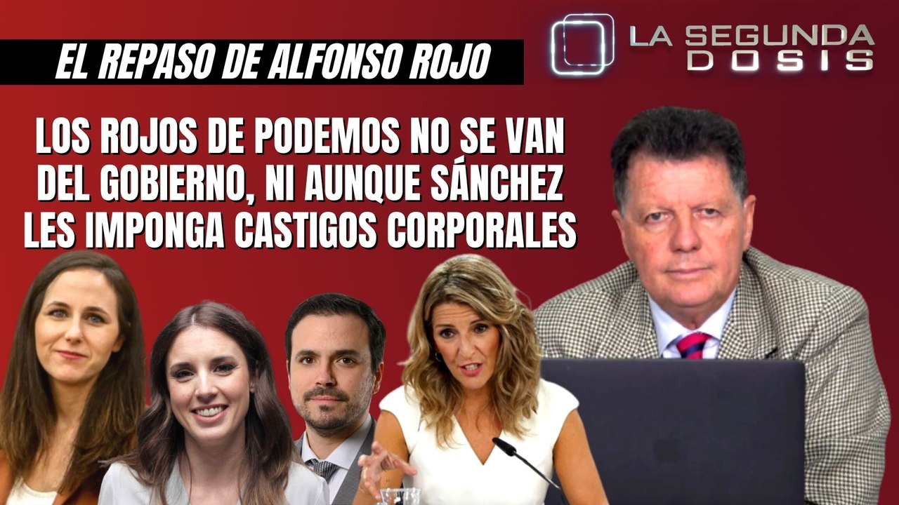 Alfonso Rojo: “Los rojos de Podemos no se van del Gobierno, ni aunque Sánchez les imponga castigos corporales”