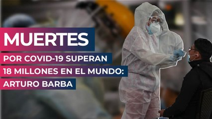 Muertes por COVID-19 superan 18 millones en el mundo: Arturo Barba