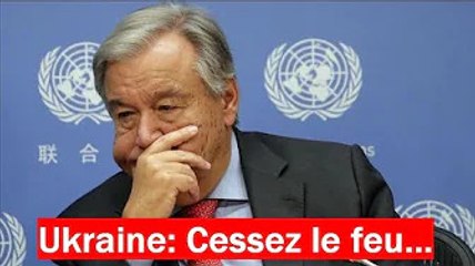 guerre en Ukraine :  L'ONU appelle à un cessez-le-feu immédiat