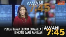 AWANI 7:45 [12/02/2021]: Pendaftaran secara sukarela | Bincang garis panduan