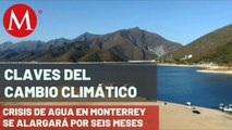 Crisis de agua en Monterrey se alargará por lo menos seis meses | Claves del cambio climático