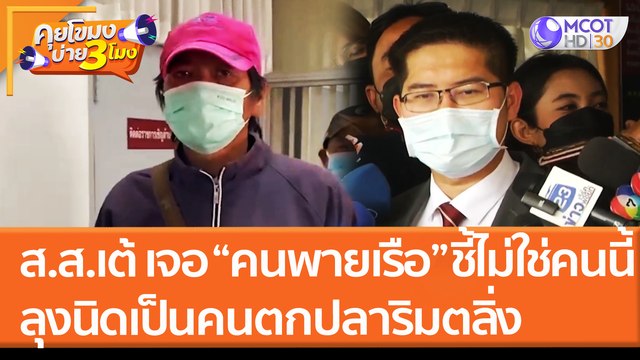 ส.ส.เต้ เจอ “คนพายเรือ” ชี้ไม่ใช่คนนี้ ลุงนิดเป็นคนตกปลาริมตลิ่ง (23 มี.ค. 65) คุยโขมงบ่าย 3 โมง