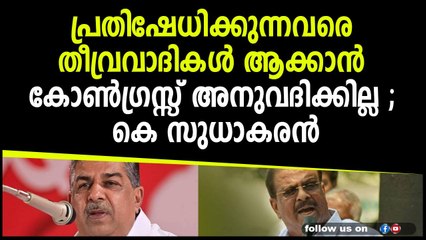 പ്രതിഷേധിക്കുന്നവരെ തീവ്രവാദികൾ ആക്കാൻ കോൺഗ്രസ്സ് അനുവദിക്കില്ല ; കെ സുധാകരൻ