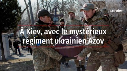 A Kiev, avec le mystérieux régiment ukrainien Azov