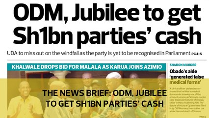 The News Brief: ODM, Jubilee to get Sh1bn parties' cash