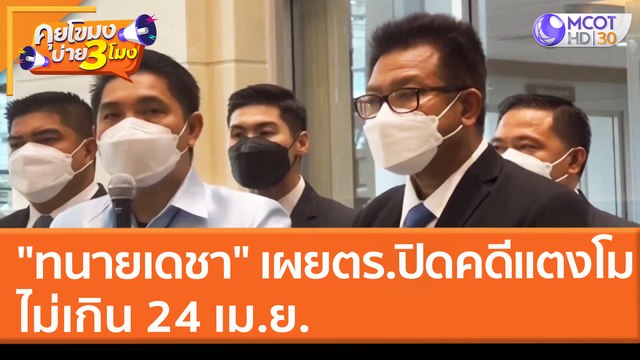 ทนายเดชา เผยตำรวจปิดคดี แตงโม ไม่เกิน 24 เม.ย. (29 มี.ค. 65) คุยโขมงบ่าย 3 โมง