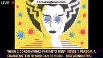 When 2 coronavirus variants meet inside 1 person, a Frankenstein hybrid can be born - 1breakingnews.