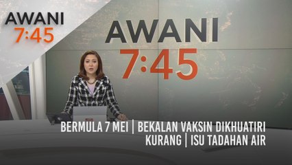 AWANI 7:45 [05/05/2021]: Bermula 7 Mei | Bekalan vaksin dikhuatiri kurang | Isu tadahan air