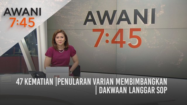 AWANI 7:45 [18/05/2021] - 47 kematian | Penularan varian membimbangkan | Dakwaan langgar SOP