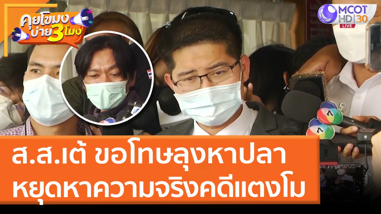 ส.ส.เต้ ขอโทษลุงหาปลา หยุดหาความจริงคดีแตงโม (24 มี.ค. 65) คุยโขมงบ่าย 3 โมง