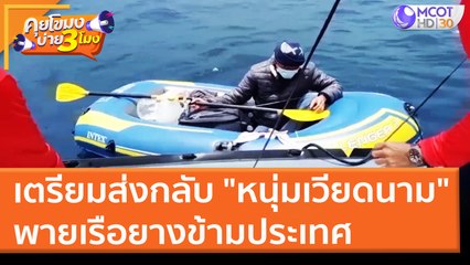 เตรียมส่งกลับ "หนุ่มเวียดนาม" พายเรือยางข้ามประเทศ (24 มี.ค. 65) คุยโขมงบ่าย 3 โมง