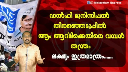 ഡൽഹി മുനിസിപ്പൽ തിരഞ്ഞെടുപ്പിൽ ആം ആദ്മിക്കെതിരെ വമ്പൻതന്ത്രം ലക്ഷ്യം ഇത്രമാത്രം.......