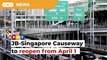 JB-Singapore Causeway to reopen from April 1 for fully vaccinated travellers