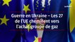 Guerre en Ukraine : Les 27 de l'UE cheminent vers l'achat groupé de gaz