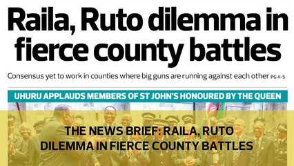 The News Brief: Raila Ruto dilemma in fierce county battles