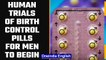 Human trials for birth control pills for men to begin this month | OneIndia News