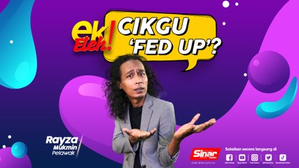 Cikgu ‘Fed up’?