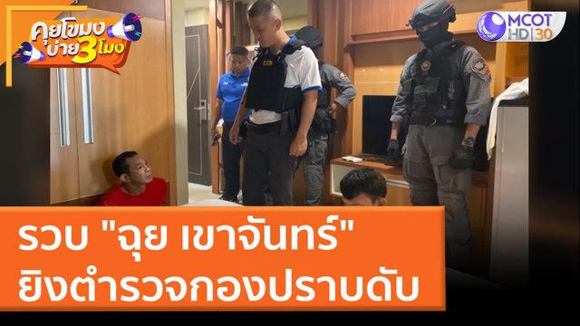 รวบ ฉุย เขาจันทร์ ยิงตำรวจกองปราบดับ (25 มี.ค. 65) คุยโขมงบ่าย 3 โมง