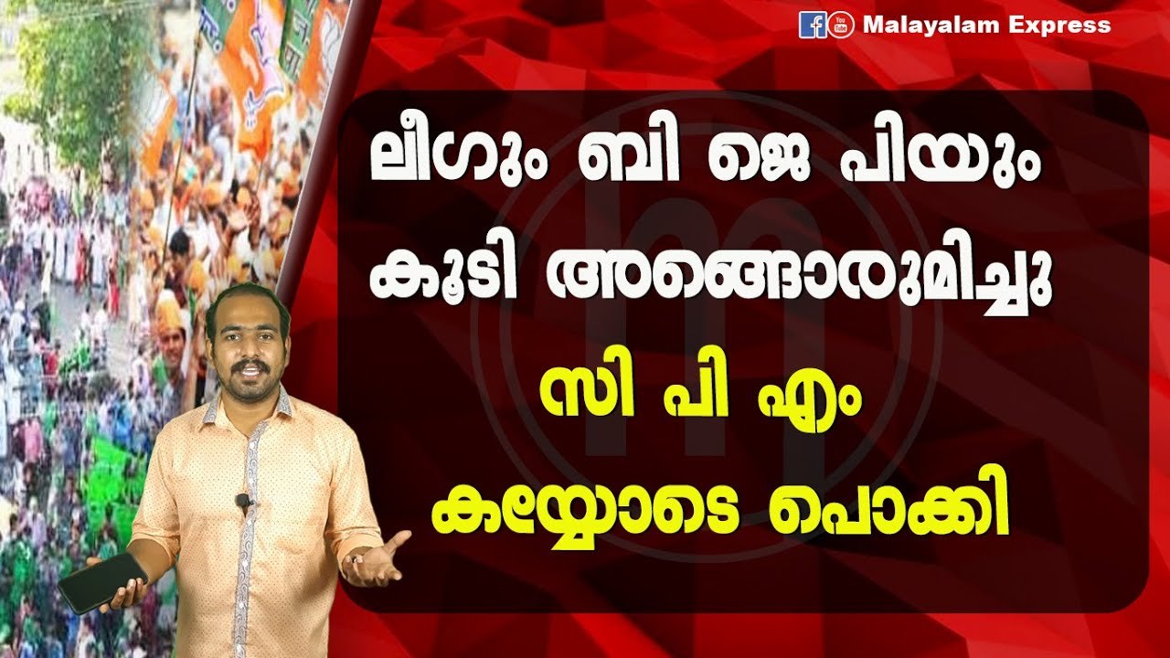 ലീഗും ബി ജെ പിയുംകൂടി അങ്ങൊരുമിച്ചുസി പി എം കയ്...