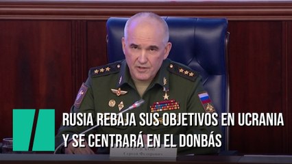 Rusia rebaja sus objetivos ante su falta de avances y se centrará en “liberar” el Donbás