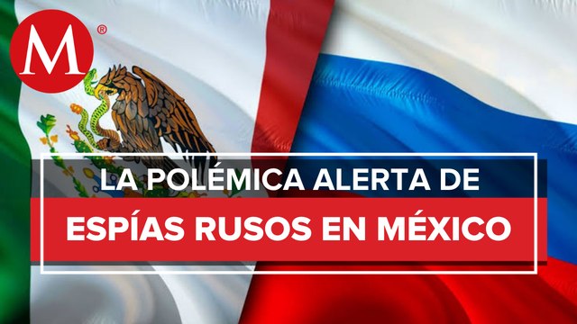 ¿Espías rusos operan en territorio mexicano?