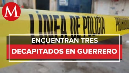 En Guerrero encuentran los cuerpos de tres personas decapitadas
