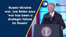 Russia-Ukraine war: Joe Biden says ‘war has been a strategic failure for Russia’