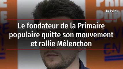 Le fondateur de la Primaire populaire quitte son mouvement et rallie Mélenchon