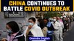 China battles ‘severe and complex’ Covid outbreak, more than 56k cases since March 1 | Oneindia News